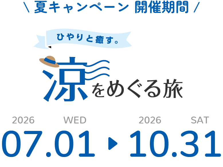 夏キャンペーン 開催期間 涼をめぐる旅 2026.07.01 WED - 10.31 SAT